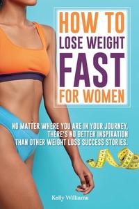 How To Lose Weight Fast For Women di Kelly Williams edito da Kelly Williams