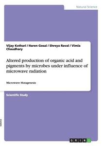 Altered production of organic acid and pigments by microbes under influence of microwave radiation di Vimla Chaudhary, Haren Gosai, Vijay Kothari, Shreya Raval edito da GRIN Verlag