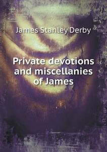 Private Devotions And Miscellanies Of James di James Stanley Derby edito da Book On Demand Ltd.