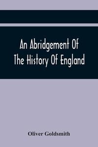 An Abridgement Of The History Of England di Oliver Goldsmith edito da Alpha Editions