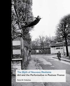 The Myth of Nouveau Réalisme - Art and the Performative in Postwar France di Kaira Cabañas edito da Yale University Press