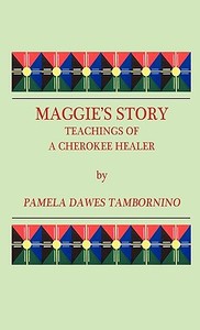 Maggie's Story: Teachings of a Cherokee Healer di Pamela Dawes Tambornino edito da MAMMOTH
