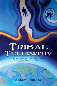 Tribal Telepathy: A Collection of True Stories from a Clairvoyant di Kelly Lindsay edito da MINDSTIR MEDIA