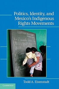 Politics, Identity, and Mexico's Indigenous Rights Movements di Todd A. Eisenstadt edito da Cambridge University Press