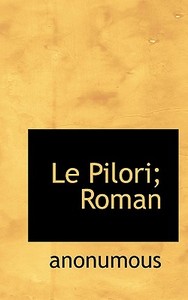 Le Pilori; Roman di Anonumous edito da Bibliolife