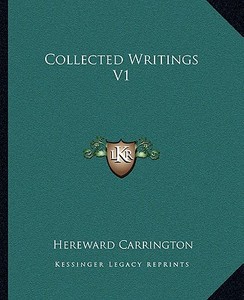 Collected Writings V1 di Hereward Carrington edito da Kessinger Publishing