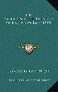 The Truth-Finder or the Story of Inquisitive Jack (1845) di Samuel G. Goodrich edito da Kessinger Publishing