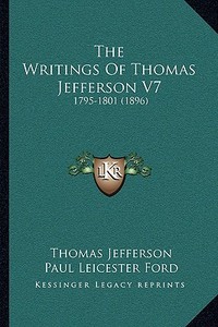 The Writings of Thomas Jefferson V7: 1795-1801 (1896) di Thomas Jefferson edito da Kessinger Publishing