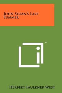 John Sloan's Last Summer di Herbert Faulkner West edito da Literary Licensing, LLC