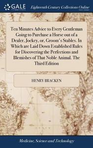 Ten Minutes Advice To Every Gentleman Going To Purchase A Horse Out Of A Dealer, Jockey, Or, Groom's Stables. In Which Are Laid Down Established Rules di Henry Bracken edito da Gale Ecco, Print Editions
