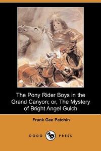 The Pony Rider Boys in the Grand Canyon; Or, the Mystery of Bright Angel Gulch (Dodo Press) di Frank Gee Patchin edito da DODO PR