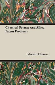 Chemical Patents And Allied Patent Problems di Edward Thomas edito da Foster Press