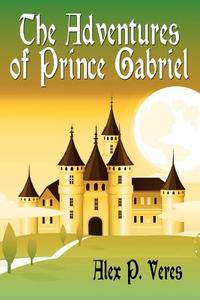 The Adventures of Prince Gabriel di Alex P. Veres edito da AUTHORHOUSE
