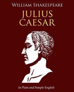 Julius Caesar in Plain and Simple English: A Modern Translation and the Original Version di William Shakespeare edito da Createspace