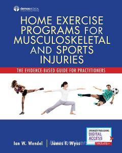 Home Exercise Programs for Musculoskeletal and Sports Injuries: The Evidence-Based Guide for Practitioners di Ian Wendel, James Wyss edito da DEMOS HEALTH