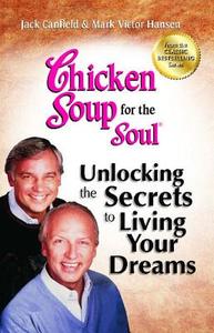Chicken Soup for the Soul: Unlocking the Secrets to Living Your Dreams: Inspirational Stories, Powerful Principles and P di Jack Canfield, Mark Victor Hansen edito da CHICKEN SOUP FOR THE SOUL