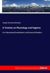A Treatise on Physiology and Hygiene di Joseph Chrisman Hutchison edito da hansebooks