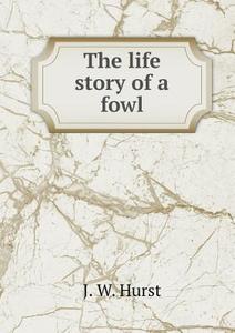 The Life Story Of A Fowl di J W Hurst edito da Book On Demand Ltd.