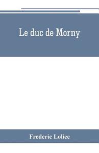 Le duc de Morny di Frederic Loliee edito da Alpha Editions