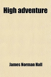 High Adventure di James Norman Hall edito da General Books Llc