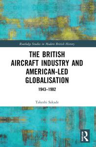 The British Aircraft Industry And American-led Globalisation di Takeshi Sakade edito da Taylor & Francis Ltd