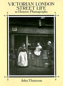 Victorian London Street Life in Historic Photographs di John Thomson, Adolphe Smith edito da Dover Publications Inc.
