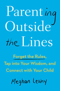 Parenting Outside the Lines: Forget the Rules, Tap Into Your Wisdom, and Connect with Your Child di Meghan Leahy edito da TARCHER PERIGEE