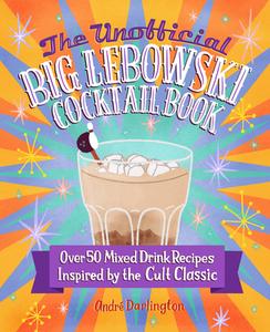 The Unofficial Big Lebowski Cocktail Book: Imbibe the Cult Classic Through 50 Beverages di André G. Darlington edito da EPIC INK BOOKS