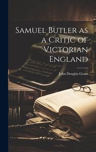 Samuel Butler as a Critic of Victorian England di John Douglas Grant edito da LEGARE STREET PR