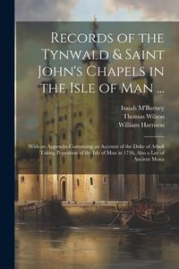 Records of the Tynwald & Saint John's Chapels in the Isle of Man ...: With an Appendix Containing an Account of the Duke of Atholl Taking Possession o di William Harrison, Thomas Wilson, Isaiah M'Burney edito da LEGARE STREET PR