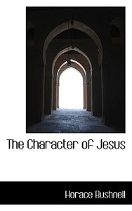 The Character Of Jesus di Horace Bushnell edito da Bibliolife