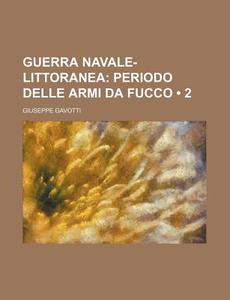 Guerra Navale-littoranea (2); Periodo Delle Armi Da Fucco di Giuseppe Gavotti edito da General Books Llc