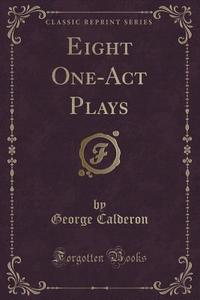 Eight One-act Plays (classic Reprint) di Professor George Calderon edito da Forgotten Books