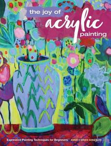 The Joy of Acrylic Painting di Annie O'Brien Gonzales edito da F&W Publications Inc