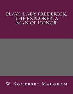 Plays: Lady Frederick, the Explorer, a Man of Honor di W. Somerset Maugham edito da Createspace