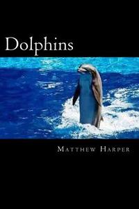 Dolphins: A Fascinating Book Containing Dolphin Facts, Trivia, Images & Memory Recall Quiz: Suitable for Adults & Children di Matthew Harper edito da Createspace