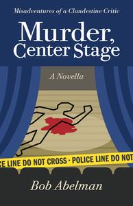 Murder, Center Stage: Misadventures of a Clandestine Critic: A Novella di Bob Abelman edito da GRAY & CO PUBL