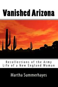 Vanished Arizona: Recollections of the Army Life of a New England Woman di Martha Summerhayes edito da READACLASSIC COM