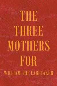 The Three Mothers for William the Caretaker di William Ankin edito da Page Publishing Inc