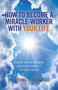 How to Become a Miracle-Worker with Your Life di Bruno Roque Cignacco edito da John Hunt Publishing