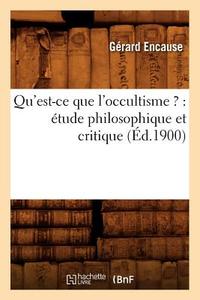 Qu'est-Ce Que l'Occultisme ?: Étude Philosophique Et Critique (Éd.1900) di Gerard Encause edito da Hachette Livre - Bnf