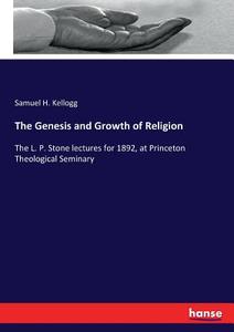 The Genesis and Growth of Religion di Samuel H. Kellogg edito da hansebooks