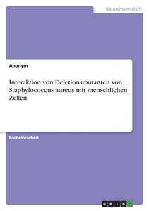 Interaktion von Deletionsmutanten von Staphylococcus aureus mit menschlichen Zellen di Anonym edito da GRIN Verlag