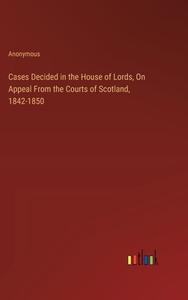 Cases Decided in the House of Lords, On Appeal From the Courts of Scotland, 1842-1850 di Anonymous edito da Outlook Verlag
