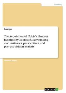 The Acquisition of Nokia's Handset Business by Microsoft. Surrounding circumstances, perspectives, and post-acquisition  di Anonym edito da GRIN Verlag