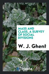 Mass and Class, a Survey of Social Divisions di W. J. Ghent edito da LIGHTNING SOURCE INC