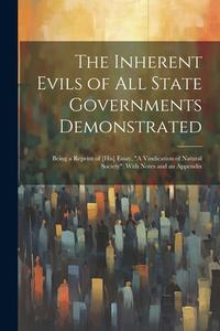 The Inherent Evils of All State Governments Demonstrated: Being a Reprint of [His] Essay, "A Vindication of Natural Society" With Notes and an Appendi di Anonymous edito da LEGARE STREET PR