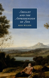 Shelley and the Apprehension of Life di Ross Wilson edito da Cambridge University Press