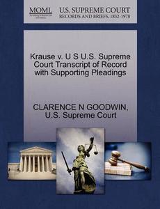 Krause V. U S U.s. Supreme Court Transcript Of Record With Supporting Pleadings di Clarence N Goodwin edito da Gale, U.s. Supreme Court Records