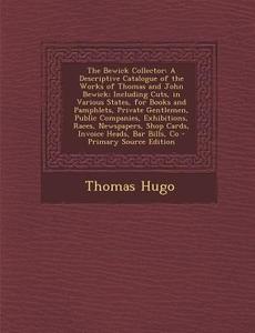 The Bewick Collector: A Descriptive Catalogue of the Works of Thomas and John Bewick; Including Cuts, in Various States, for Books and Pamph di Thomas Hugo edito da Nabu Press